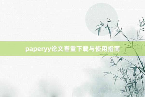 paperyy论文查重下载与使用指南